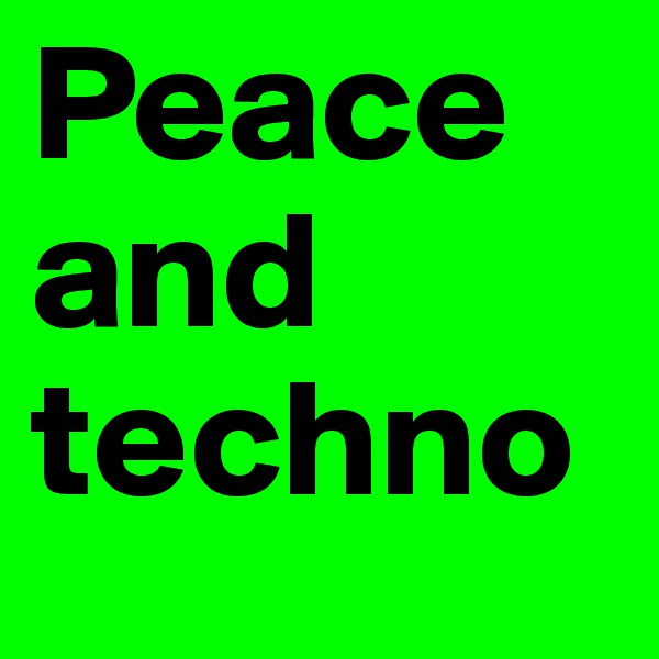 Peace 
and 
techno