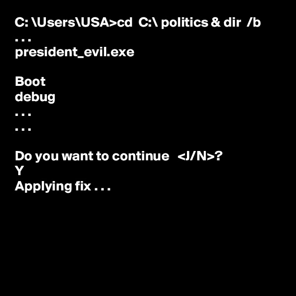 C: \Users\USA>cd  C:\ politics & dir  /b
. . .
president_evil.exe

Boot
debug
. . .
. . .

Do you want to continue   <J/N>?
Y
Applying fix . . .




