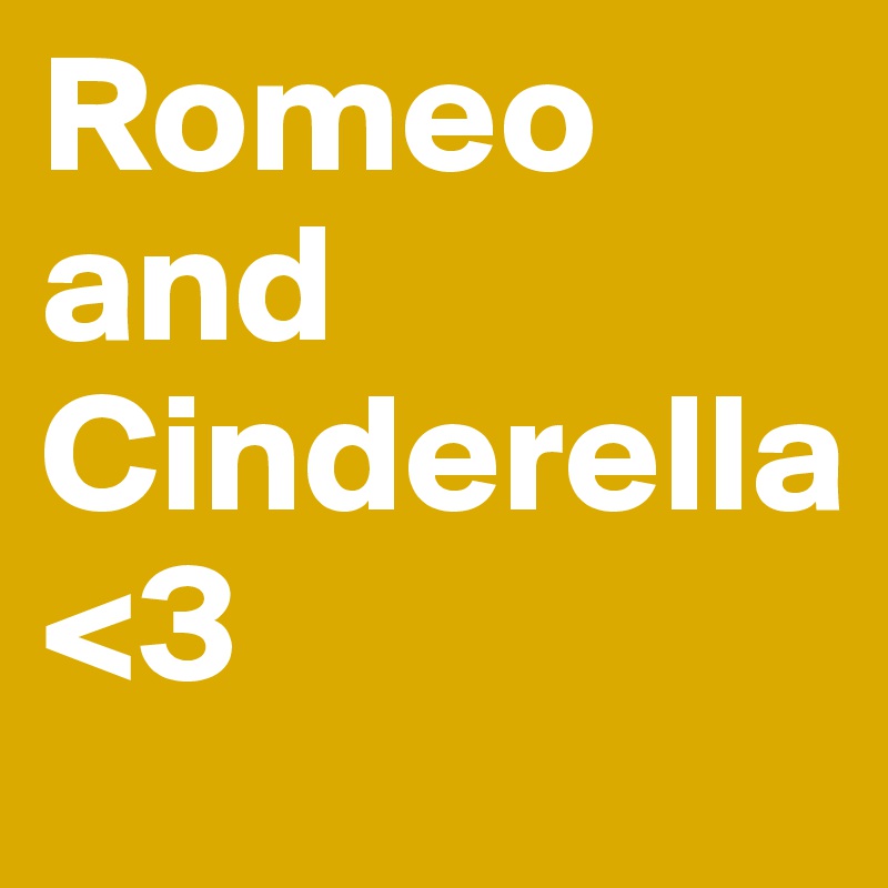 Romeo and
Cinderella
<3