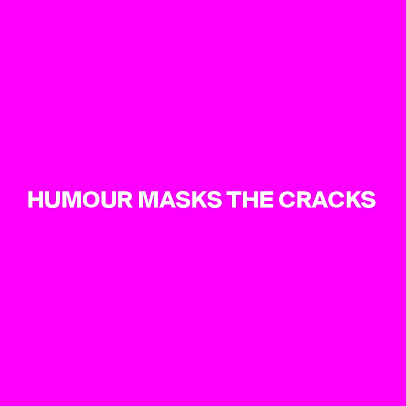 





HUMOUR MASKS THE CRACKS






 