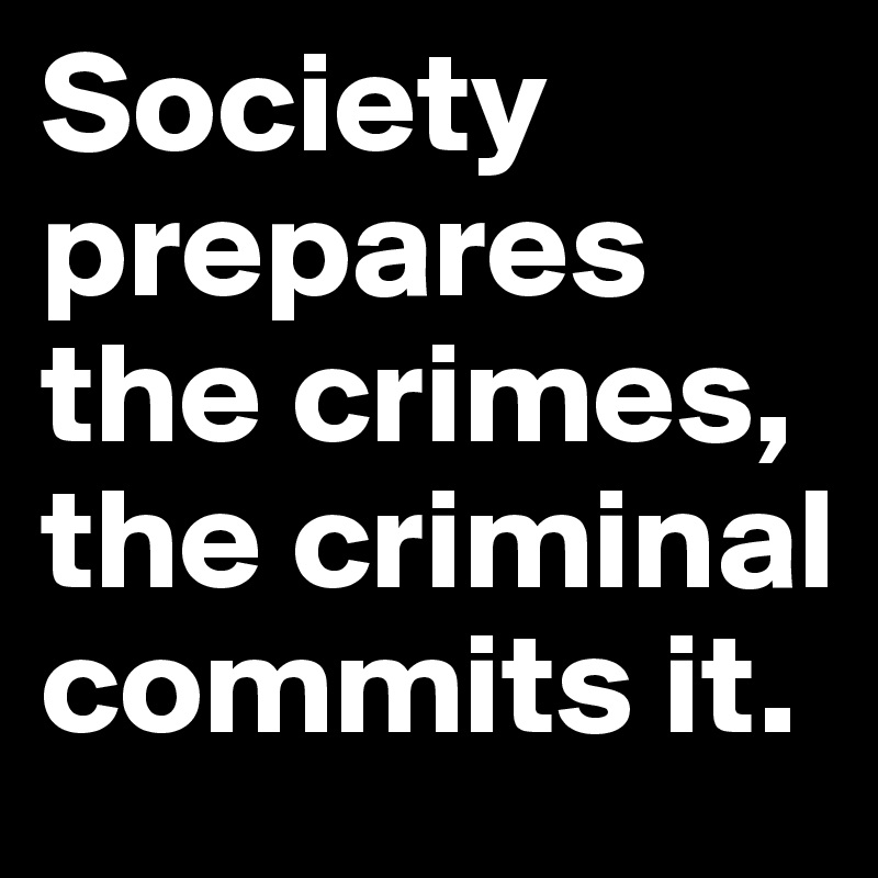 Society prepares the crimes, the criminal commits it. 