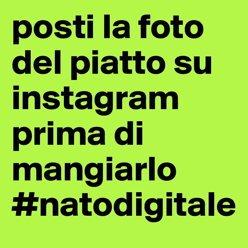 posti la foto del piatto su instagram prima di mangiarlo #natodigitale  