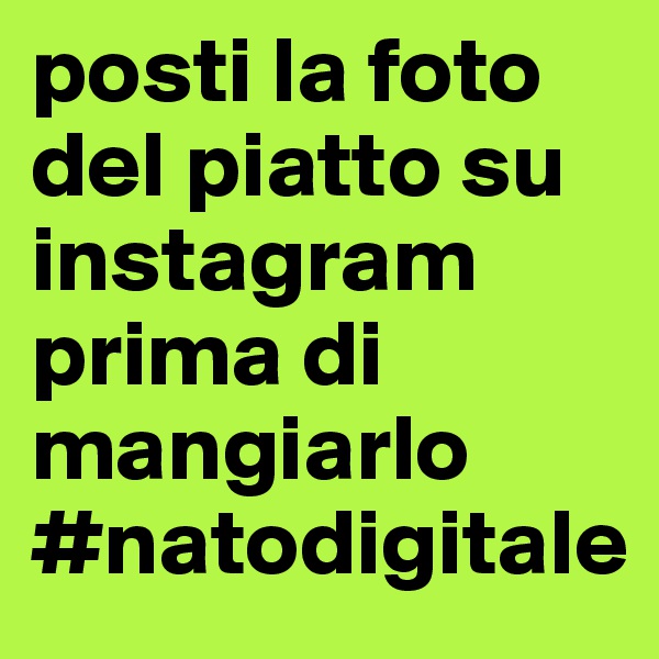 posti la foto del piatto su instagram prima di mangiarlo #natodigitale  