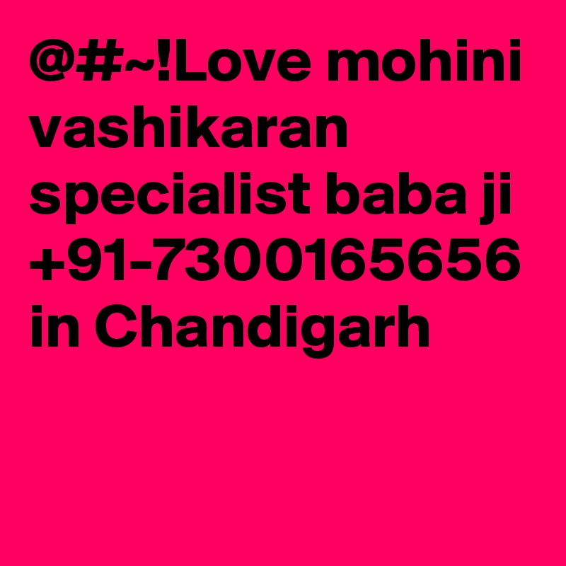 @#~!Love mohini vashikaran specialist baba ji +91-7300165656 in Chandigarh