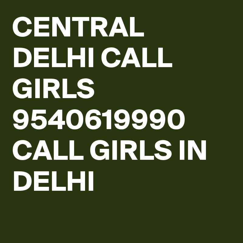 CENTRAL DELHI CALL GIRLS 9540619990 CALL GIRLS IN DELHI
