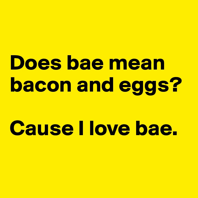 

Does bae mean bacon and eggs?

Cause I love bae.

