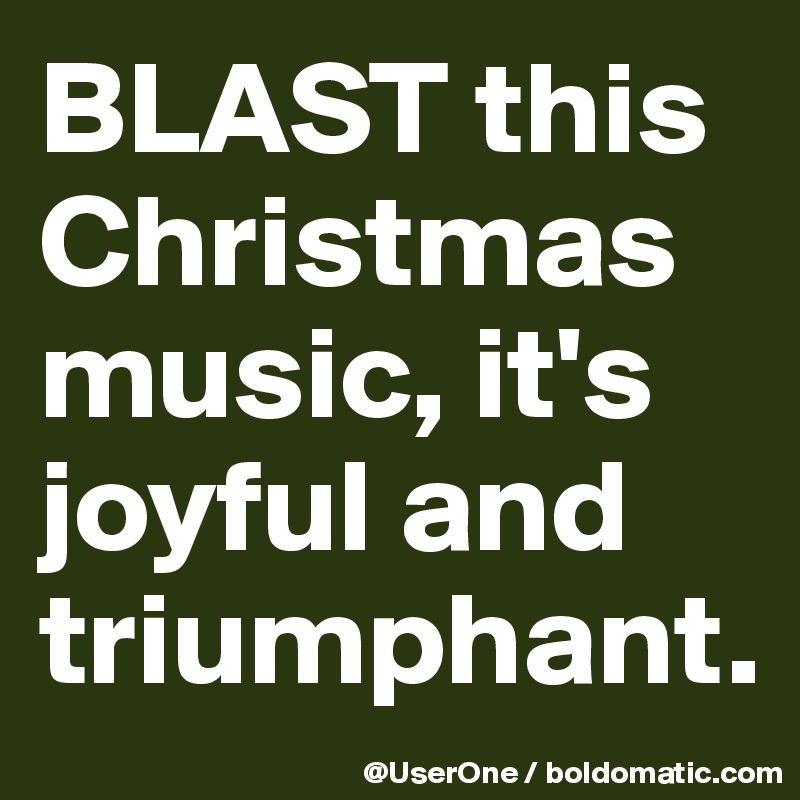 BLAST this Christmas music, it's joyful and triumphant.