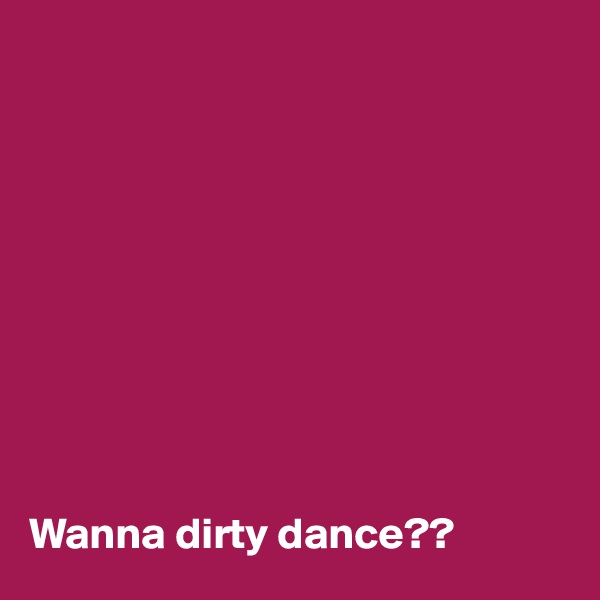 










Wanna dirty dance??