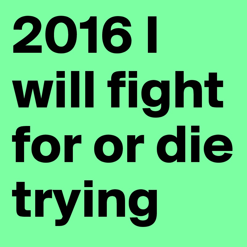2016 I will fight for or die trying