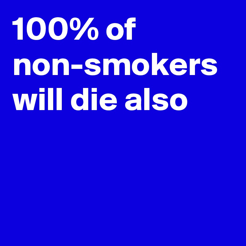 100% of non-smokers will die also