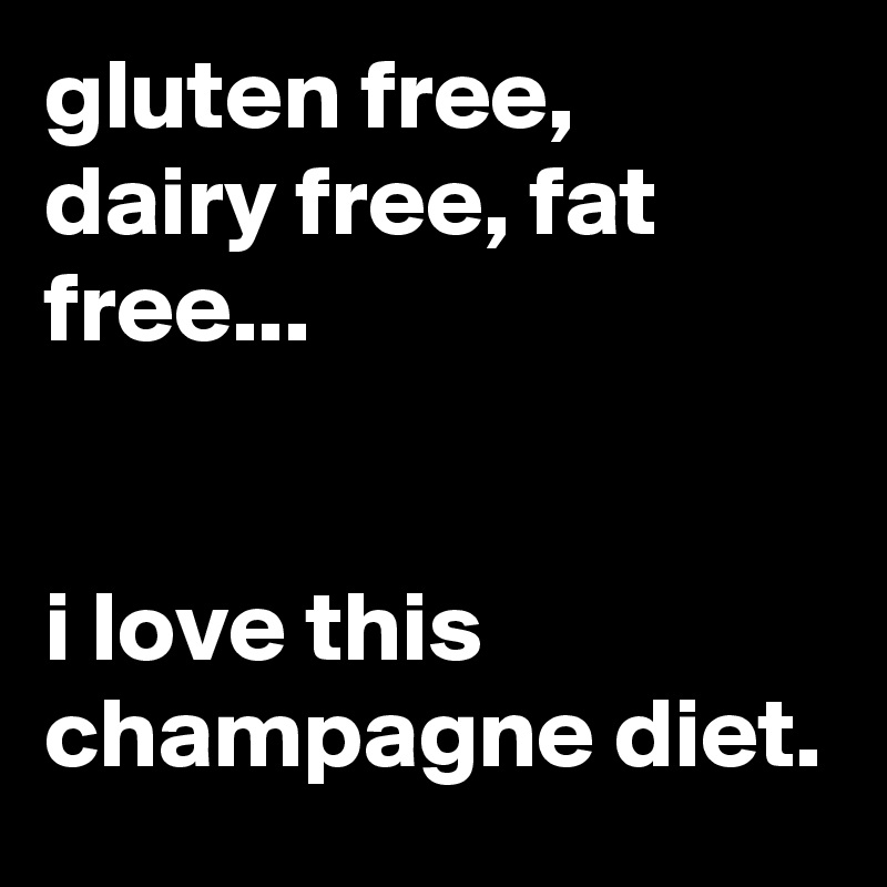 gluten free, dairy free, fat free...


i love this champagne diet.