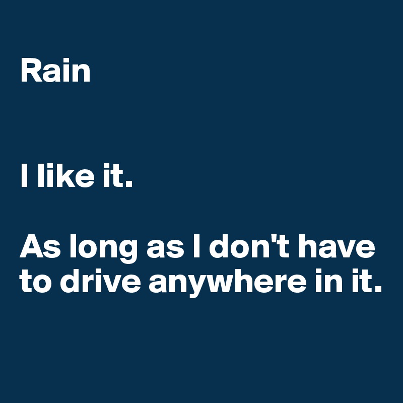
Rain


I like it. 

As long as I don't have to drive anywhere in it. 

