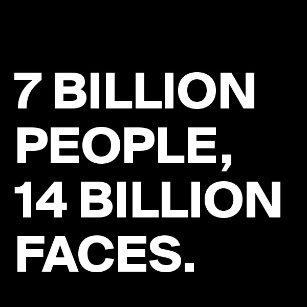 
7 BILLION PEOPLE, 14 BILLION FACES.