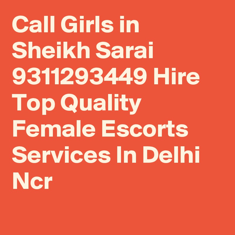 Call Girls in Sheikh Sarai 9311293449 Hire Top Quality Female Escorts Services In Delhi Ncr
