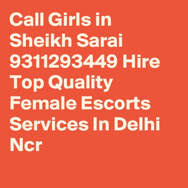 Call Girls in Sheikh Sarai 9311293449 Hire Top Quality Female Escorts Services In Delhi Ncr
