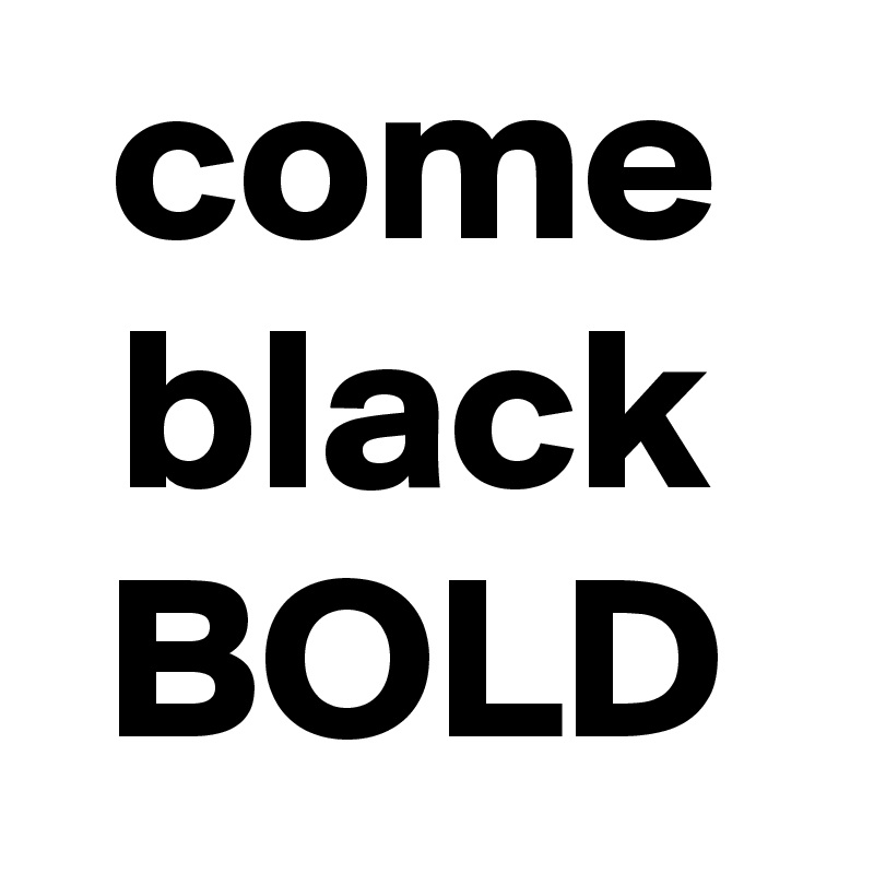come
black
BOLD