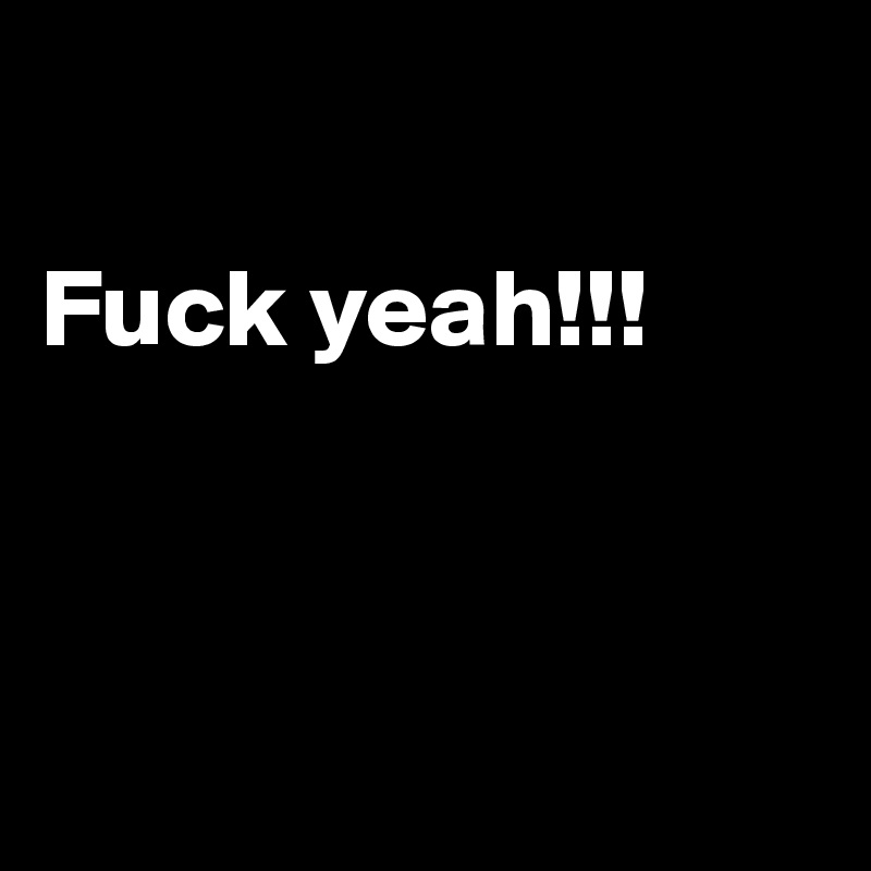

Fuck yeah!!!



