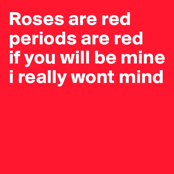 Roses are red
periods are red
if you will be mine
i really wont mind



