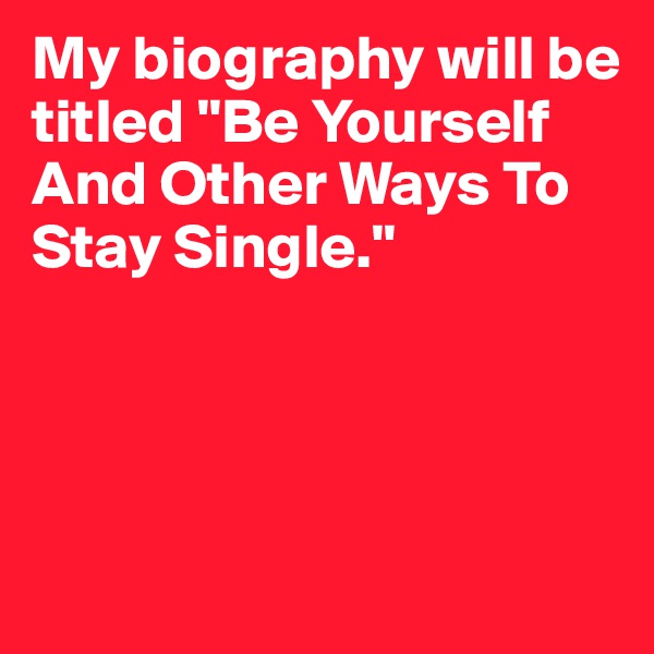 My biography will be titled "Be Yourself And Other Ways To Stay Single."





