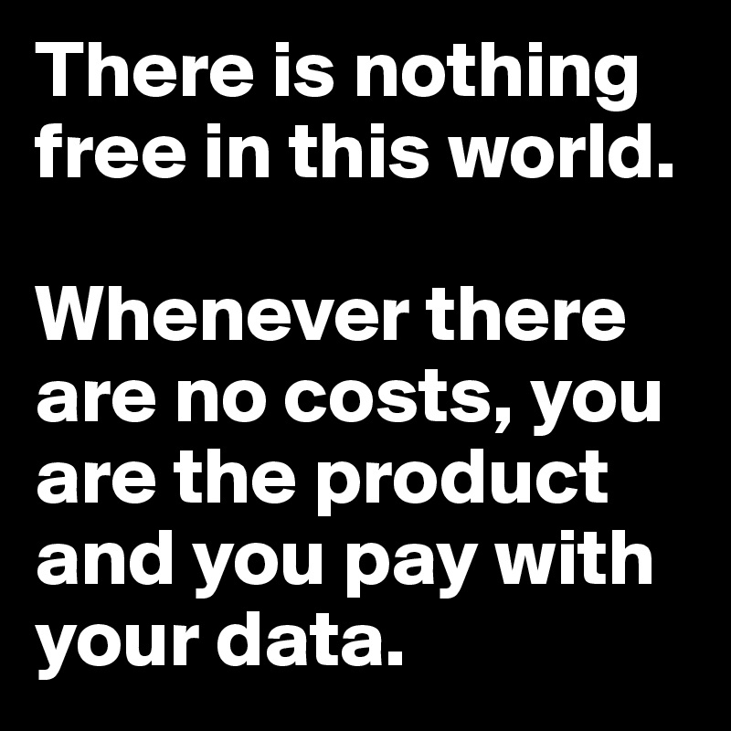 There is nothing  free in this world.

Whenever there are no costs, you are the product and you pay with your data.