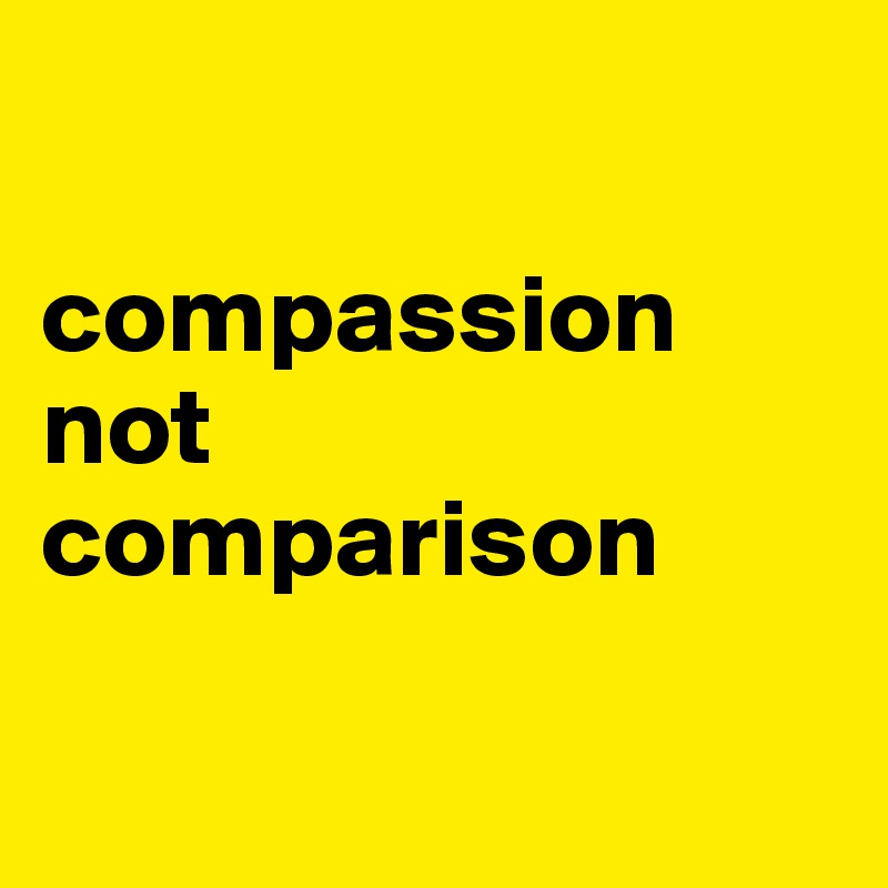

compassion not comparison

