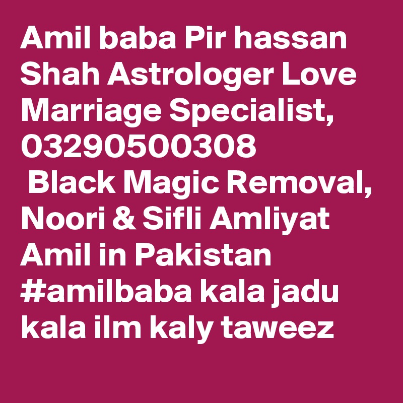 Amil baba Pir hassan Shah Astrologer Love Marriage Specialist,
03290500308
 Black Magic Removal, Noori & Sifli Amliyat Amil in Pakistan #amilbaba kala jadu kala ilm kaly taweez