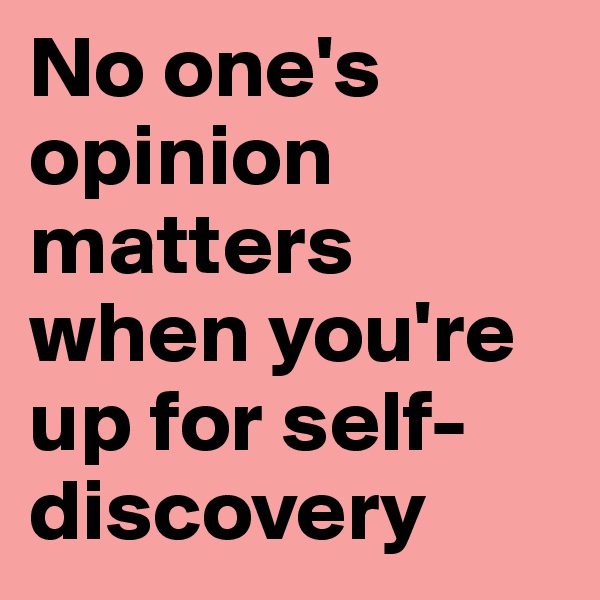 No one's opinion matters when you're up for self-discovery