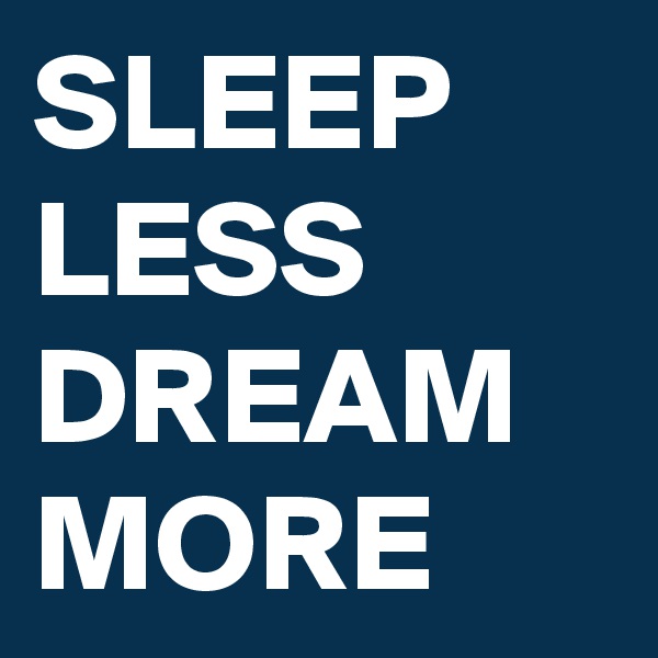SLEEP LESS DREAM MORE