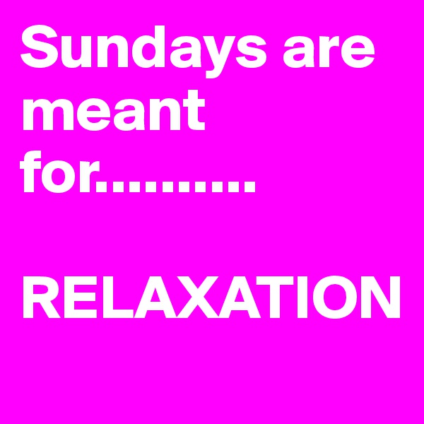 Sundays are meant for..........
   
RELAXATION