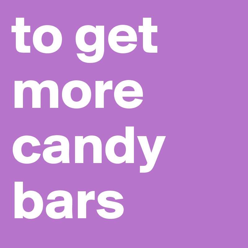 to get more candy bars