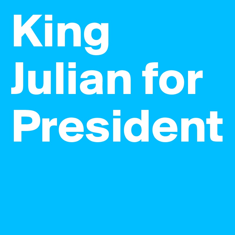 King Julian for President

