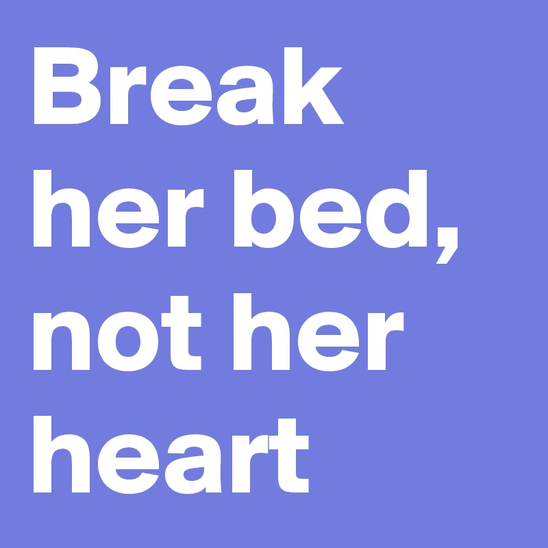 Break Her Bed Not Her Heart Post By Sinahr1 On Boldomatic