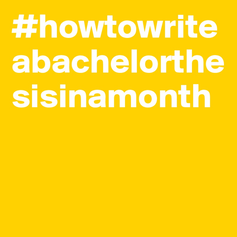 #howtowriteabachelorthesisinamonth


