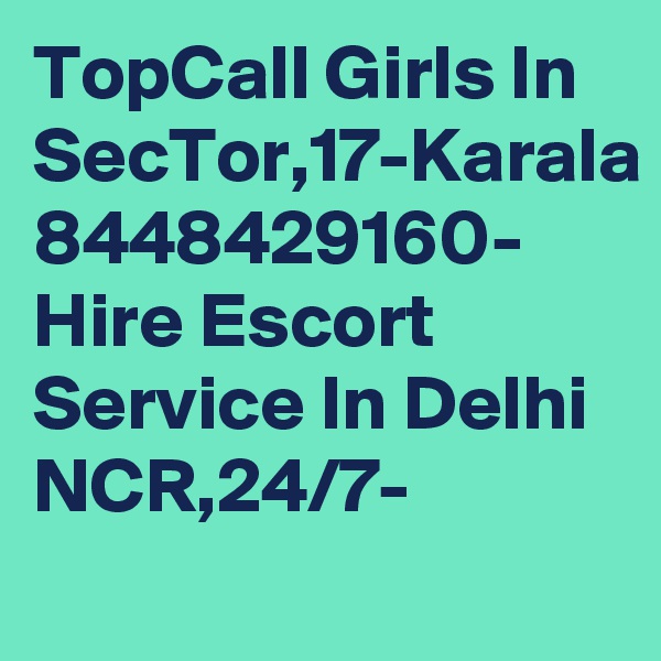 TopCall Girls In SecTor,17-Karala 8448429160- Hire Escort Service In Delhi NCR,24/7-