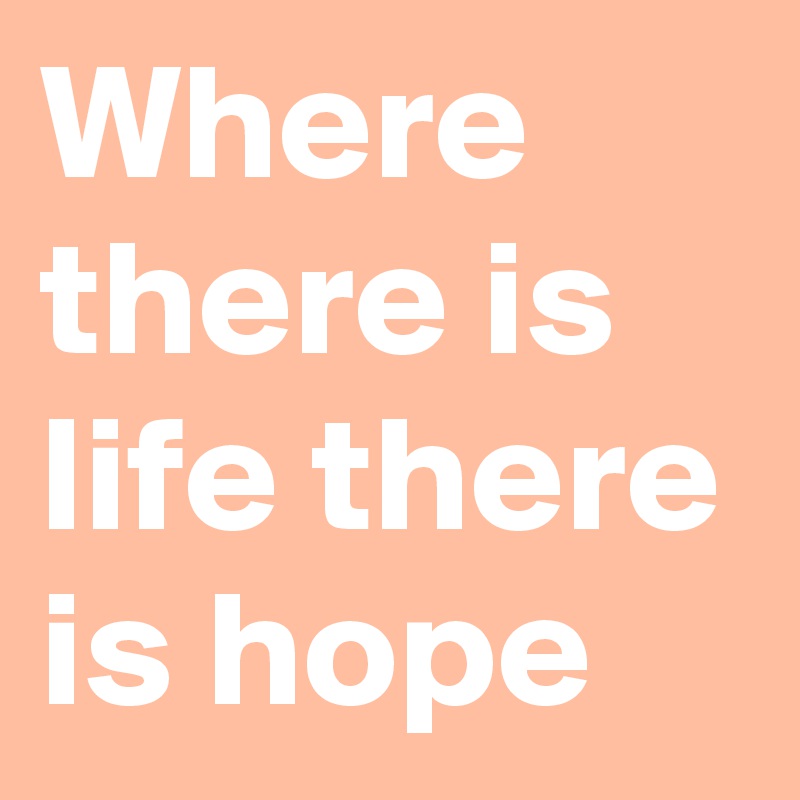 Where there is life there is hope