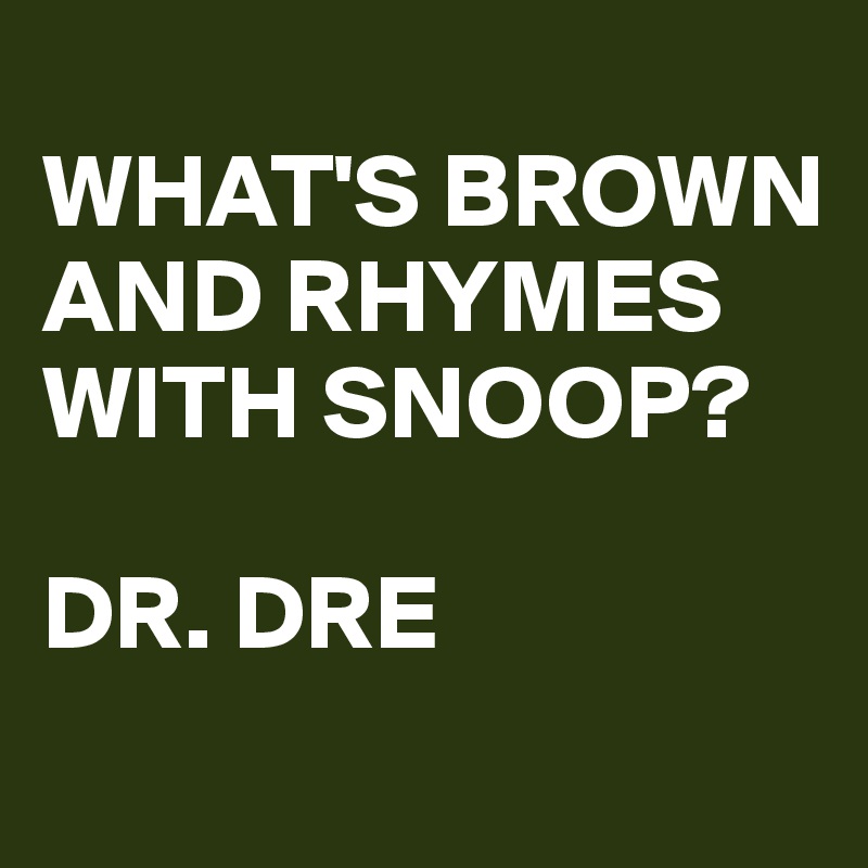 
WHAT'S BROWN AND RHYMES WITH SNOOP?

DR. DRE
