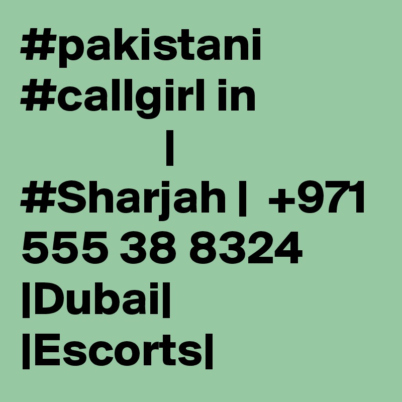 #pakistani #callgirl in                            | #Sharjah |  +971 555 38 8324 |Dubai| |Escorts|