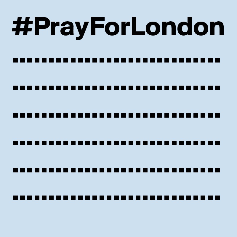 #PrayForLondon..............................................................................................................................................................................