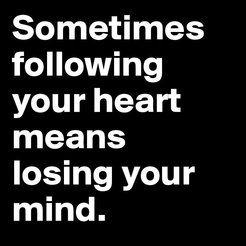 Sometimes following your heart means losing your mind.