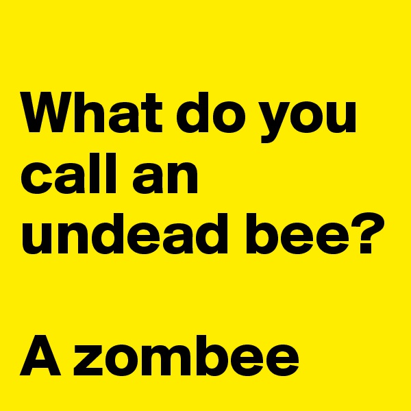 
What do you call an undead bee?

A zombee