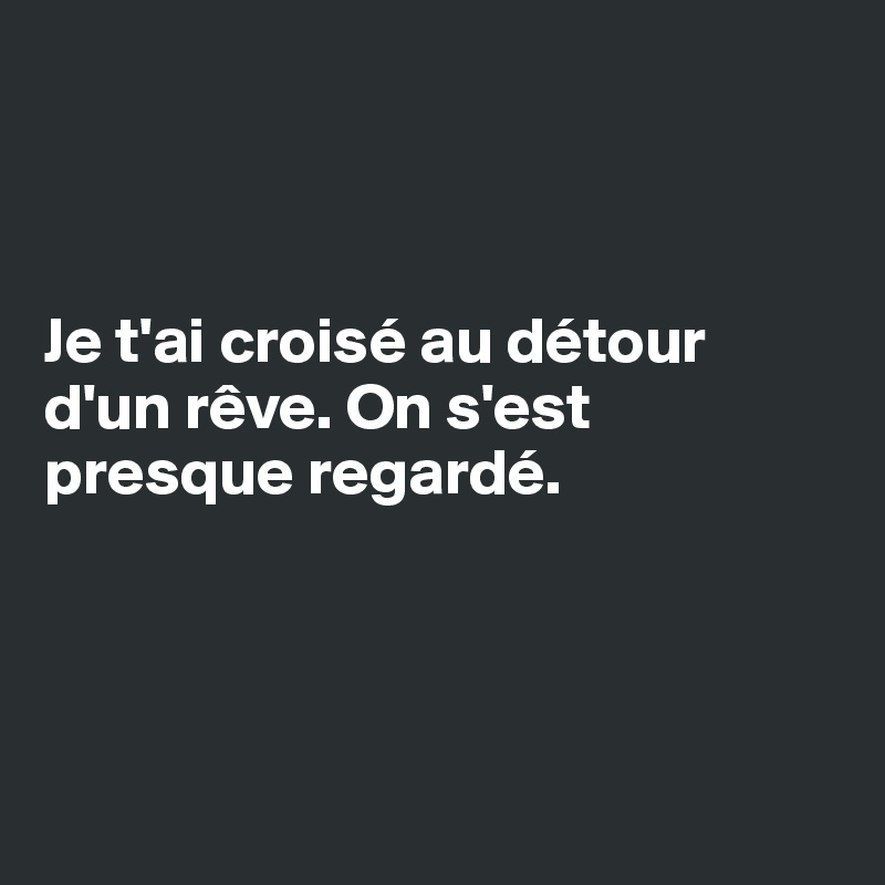 



Je t'ai croisé au détour d'un rêve. On s'est presque regardé. 




