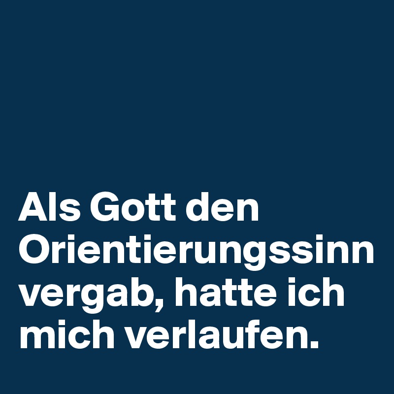 



Als Gott den Orientierungssinn vergab, hatte ich mich verlaufen.