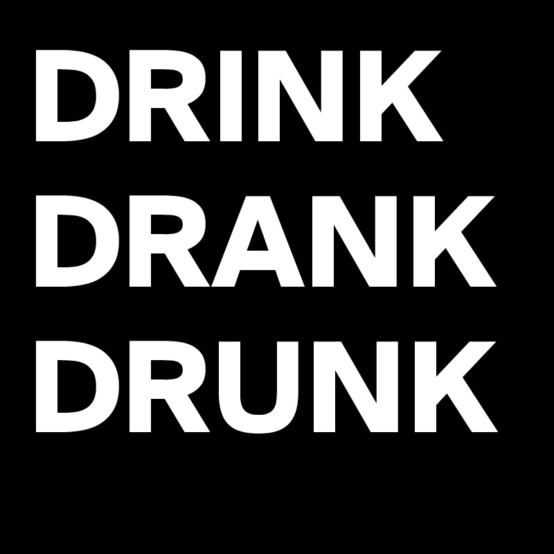 DRINK
DRANK
DRUNK