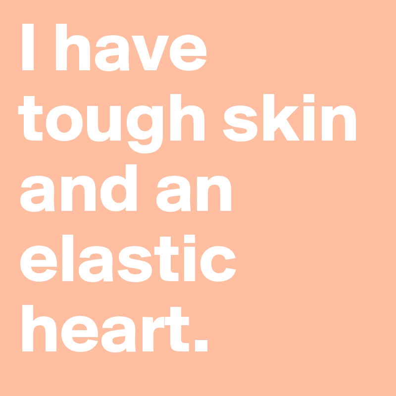 I have tough skin and an elastic heart.