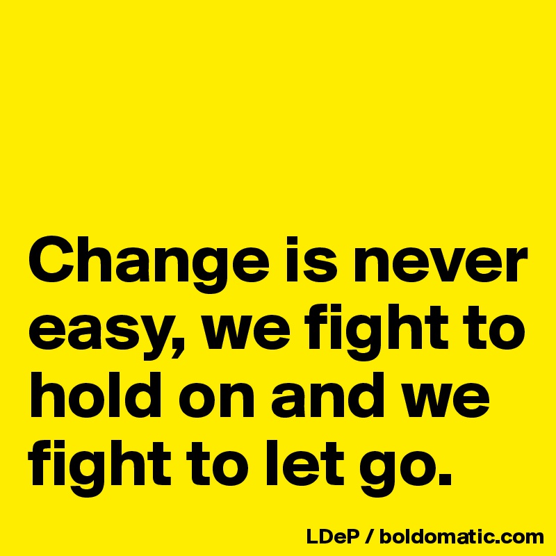 


Change is never easy, we fight to hold on and we fight to let go. 