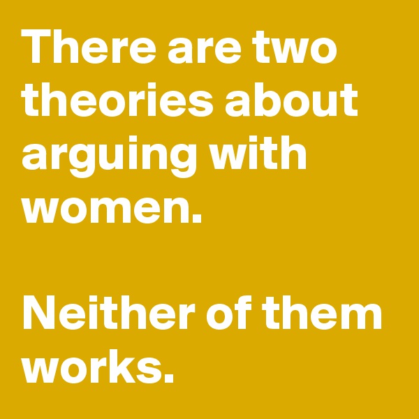 There are two theories about arguing with women.

Neither of them works.