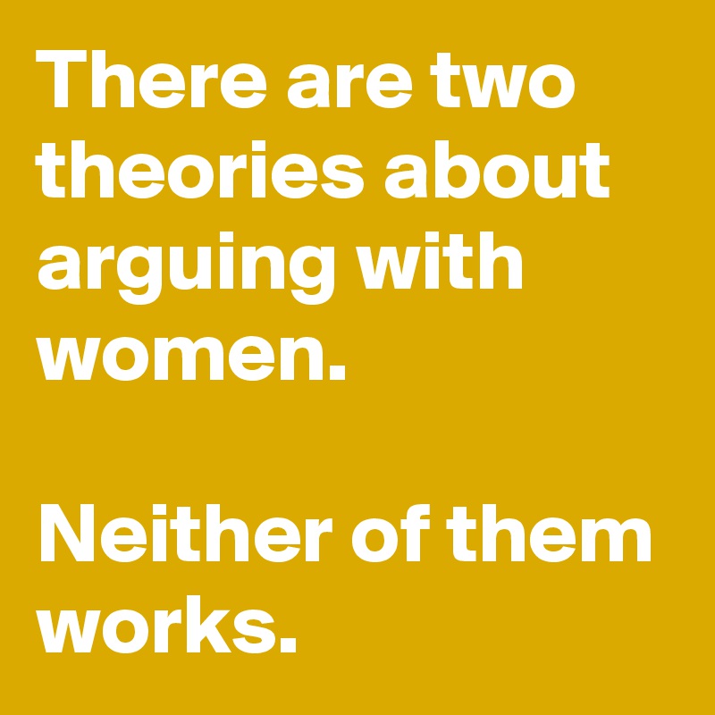 There are two theories about arguing with women.

Neither of them works.