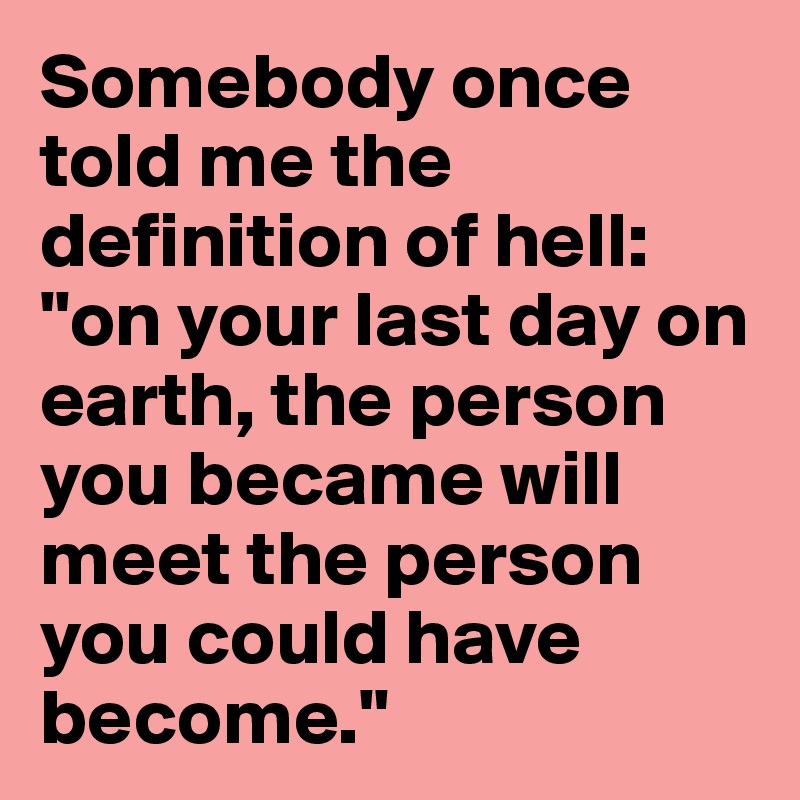 somebody-once-told-me-the-definition-of-hell-on-your-last-day-on