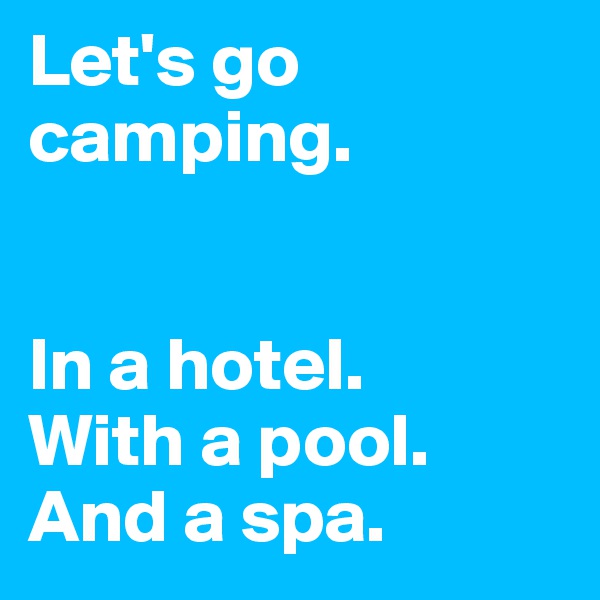 Let's go camping.


In a hotel.
With a pool. And a spa.