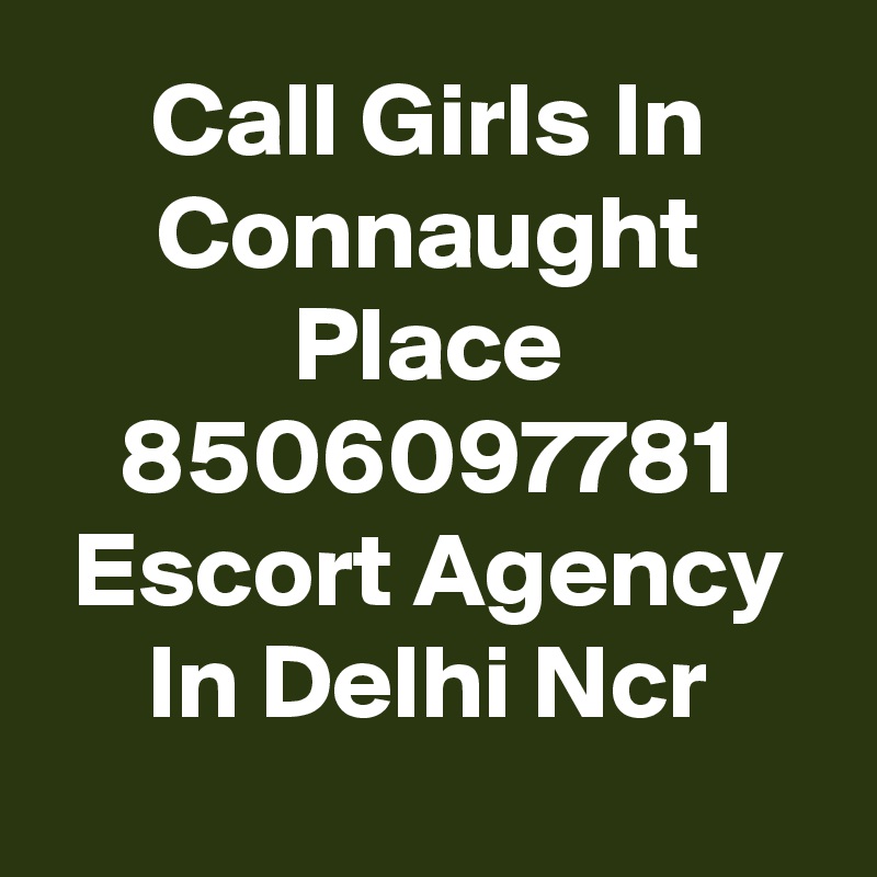 Call Girls In Connaught Place 8506097781 Escort Agency In Delhi Ncr
